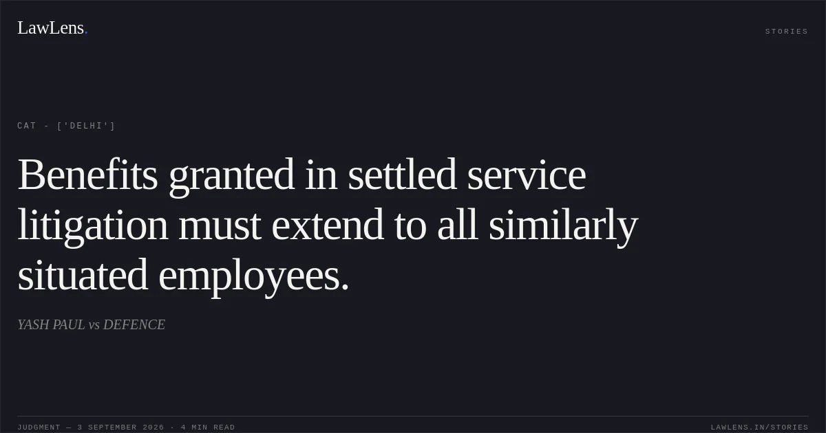 Benefits granted in settled service litigation must extend to all similarly situated employees.. YASH PAUL vs DEFENCE. CAT - ['Delhi']. LawLens