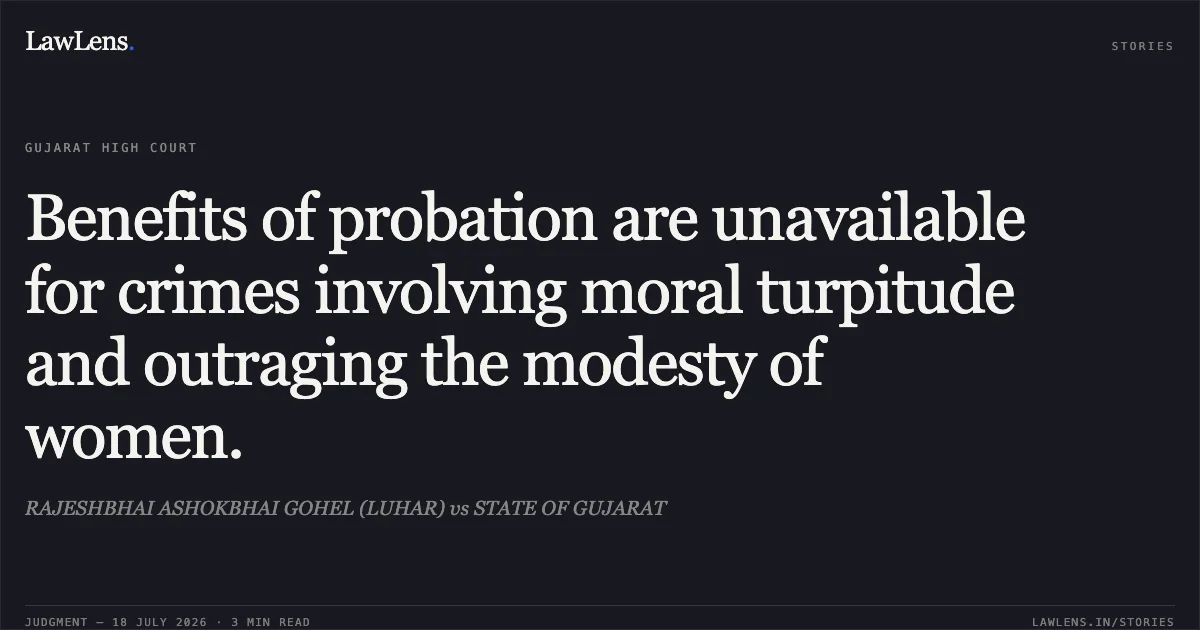 Benefits of probation are unavailable for crimes involving moral turpitude and outraging the modesty of women.. RAJESHBHAI ASHOKBHAI GOHEL (LUHAR) vs STATE OF GUJARAT. Gujarat High Court. LawLens