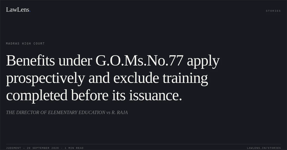 Benefits under G.O.Ms.No.77 apply prospectively and exclude training completed before its issuance.. THE DIRECTOR OF ELEMENTARY EDUCATION vs R. RAJA. Madras High Court. LawLens
