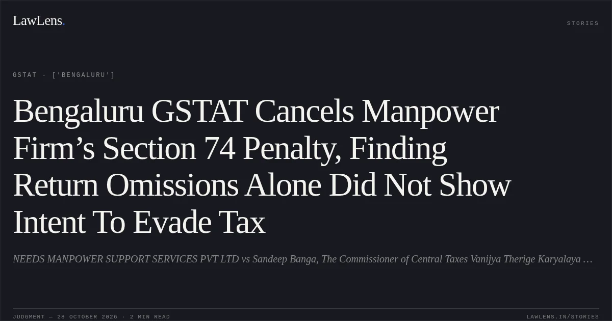 Bengaluru GSTAT Cancels Manpower Firm’s Section 74 Penalty, Finding Return Omissions Alone Did Not Show Intent To Evade Tax. NEEDS MANPOWER SUPPORT SERVICES PVT LTD vs Sandeep Banga, The Commissioner of Central Taxes Vanijya Therige Karyalaya Gandhi Nagar Kalidasa Road Bengaluru â 560009. GSTAT - ['Bengaluru']. LawLens