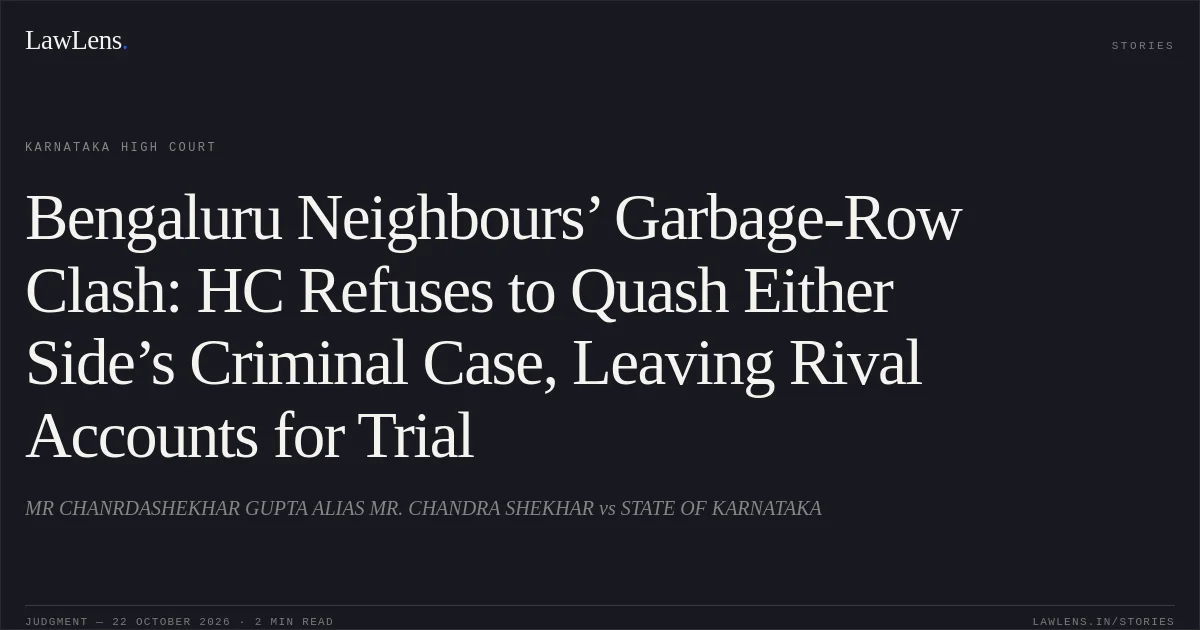 Bengaluru Neighbours’ Garbage-Row Clash: HC Refuses to Quash Either Side’s Criminal Case, Leaving Rival Accounts for Trial. MR CHANRDASHEKHAR GUPTA ALIAS MR. CHANDRA SHEKHAR vs STATE OF KARNATAKA. Karnataka High Court. LawLens