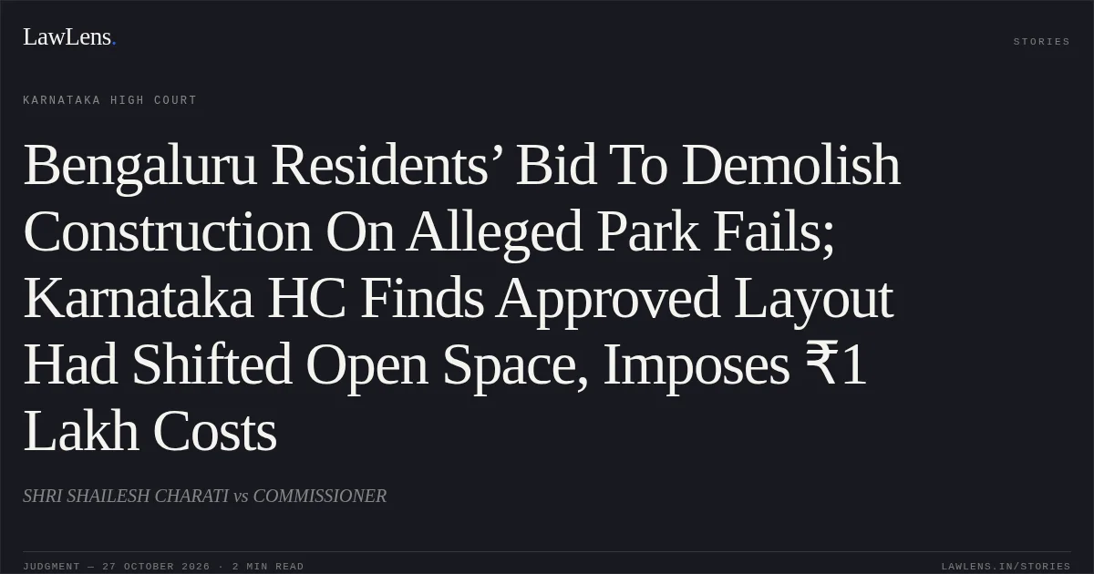 Bengaluru Residents’ Bid To Demolish Construction On Alleged Park Fails; Karnataka HC Finds Approved Layout Had Shifted Open Space, Imposes ₹1 Lakh Costs. SHRI SHAILESH CHARATI vs COMMISSIONER. Karnataka High Court. LawLens