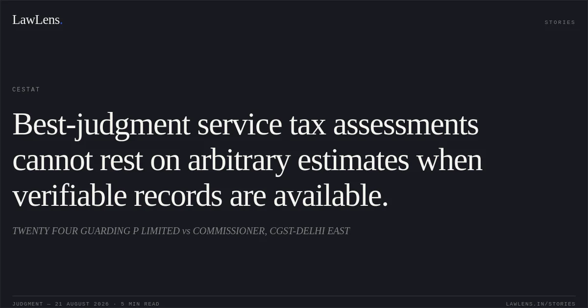 Best-judgment service tax assessments cannot rest on arbitrary estimates when verifiable records are available.. TWENTY FOUR GUARDING P LIMITED vs COMMISSIONER, CGST-DELHI EAST. CESTAT. LawLens
