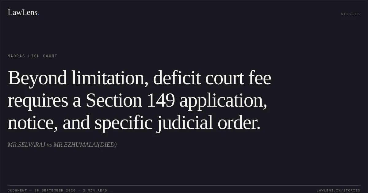 Beyond limitation, deficit court fee requires a Section 149 application, notice, and specific judicial order.. MR.SELVARAJ vs MR.EZHUMALAI(DIED). Madras High Court. LawLens