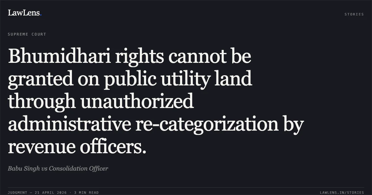 Bhumidhari rights cannot be granted on public utility land through unauthorized administrative re-categorization by revenue officers.. Babu Singh vs Consolidation Officer. Supreme Court. LawLens