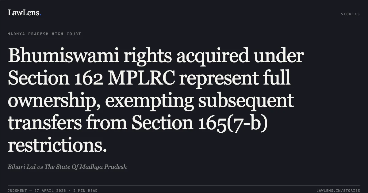 Bhumiswami rights acquired under Section 162 MPLRC represent full ownership, exempting subsequent transfers from Section 165(7-b) restrictions.. Bihari Lal vs The State Of Madhya Pradesh. Madhya Pradesh High Court. LawLens