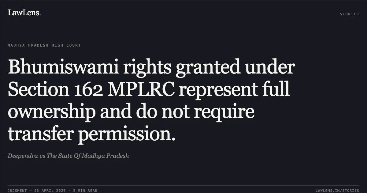 Bhumiswami rights granted under Section 162 MPLRC represent full ownership and do not require transfer permission.. Deependra vs The State Of Madhya Pradesh. Madhya Pradesh High Court. LawLens