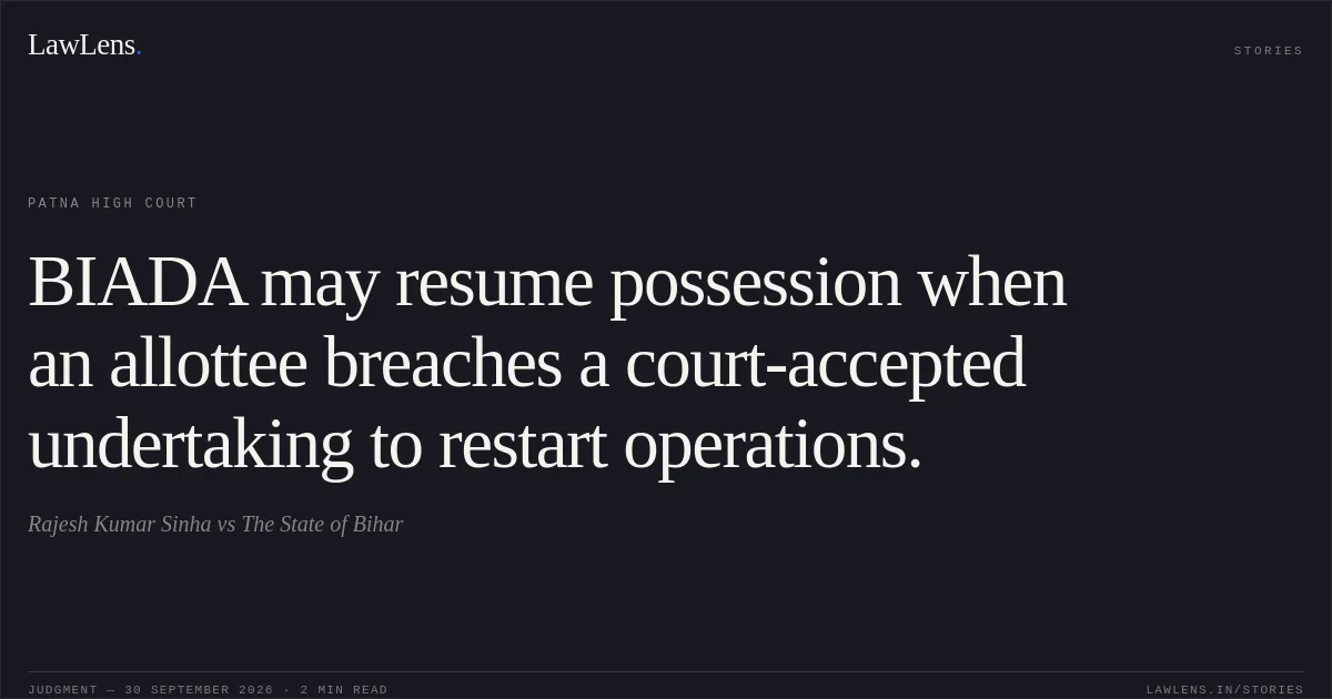 BIADA may resume possession when an allottee breaches a court-accepted undertaking to restart operations.. Rajesh Kumar Sinha vs The State of Bihar. Patna High Court. LawLens