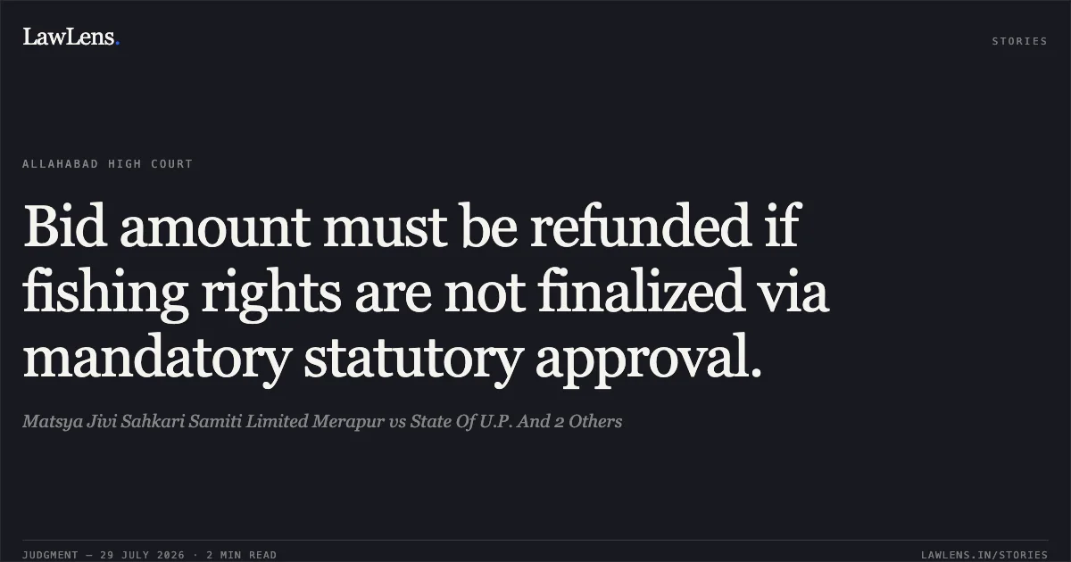 Bid amount must be refunded if fishing rights are not finalized via mandatory statutory approval.. Matsya Jivi Sahkari Samiti Limited Merapur vs State Of U.P. And 2 Others. Allahabad High Court. LawLens