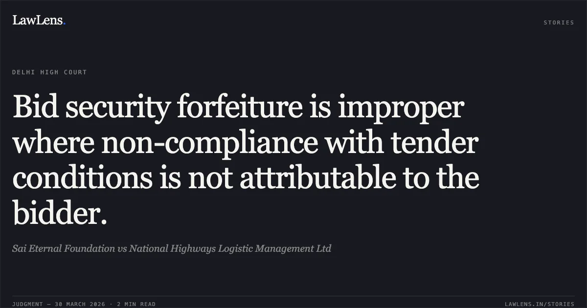 Bid security forfeiture is improper where non-compliance with tender conditions is not attributable to the bidder.. Sai Eternal Foundation vs National Highways Logistic Management Ltd. Delhi High Court. LawLens