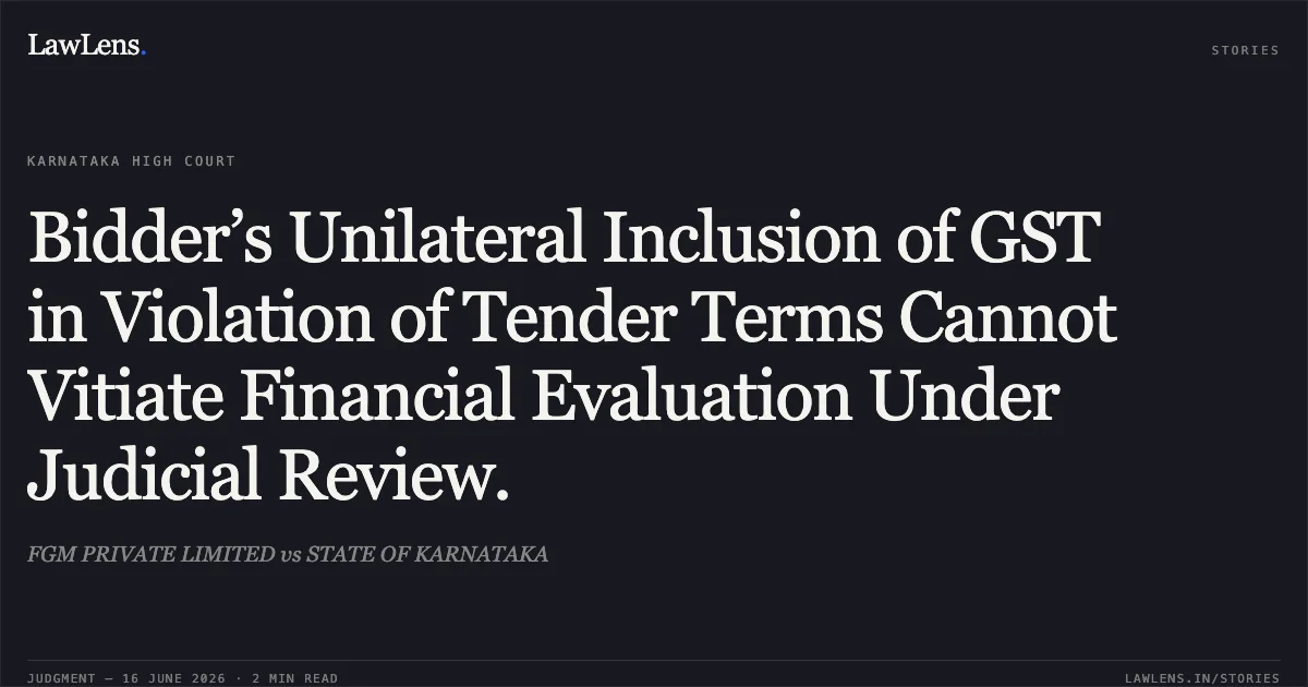 Bidder’s Unilateral Inclusion of GST in Violation of Tender Terms Cannot Vitiate Financial Evaluation Under Judicial Review.. FGM PRIVATE LIMITED vs STATE OF KARNATAKA. Karnataka High Court. LawLens