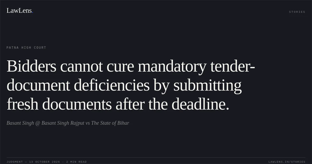 Bidders cannot cure mandatory tender-document deficiencies by submitting fresh documents after the deadline.. Basant Singh @ Basant Singh Rajput vs The State of Bihar. Patna High Court. LawLens