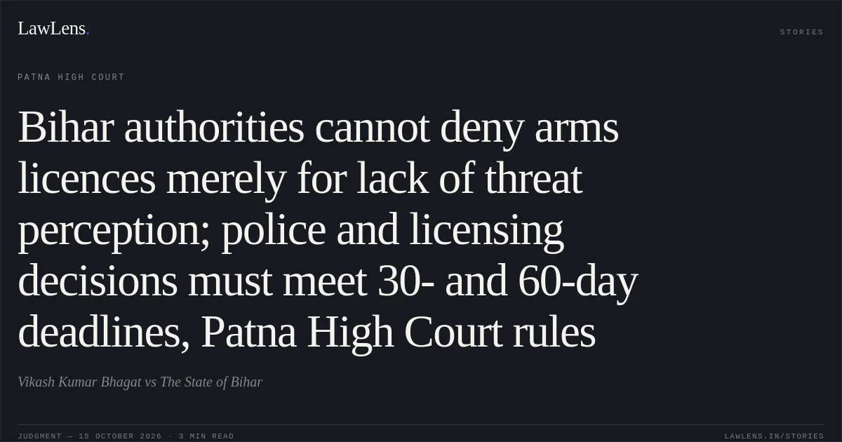 Bihar authorities cannot deny arms licences merely for lack of threat perception; police and licensing decisions must meet 30- and 60-day deadlines, Patna High Court rules. Vikash Kumar Bhagat vs The State of Bihar. Patna High Court. LawLens