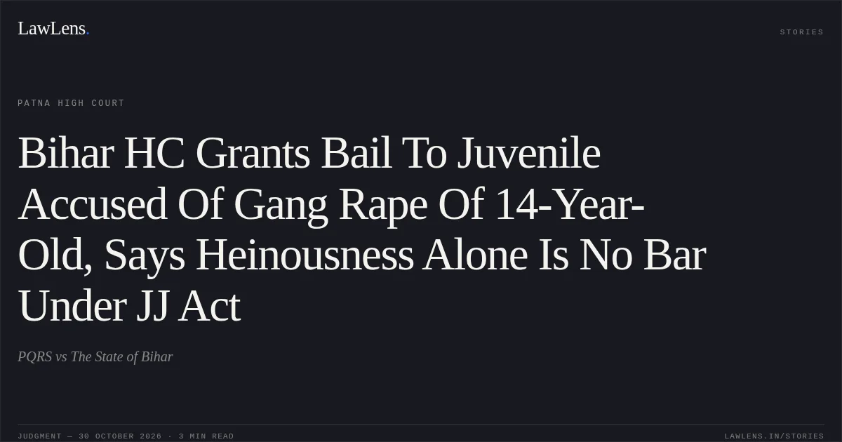 Bihar HC Grants Bail To Juvenile Accused Of Gang Rape Of 14-Year-Old, Says Heinousness Alone Is No Bar Under JJ Act. PQRS vs The State of Bihar. Patna High Court. LawLens