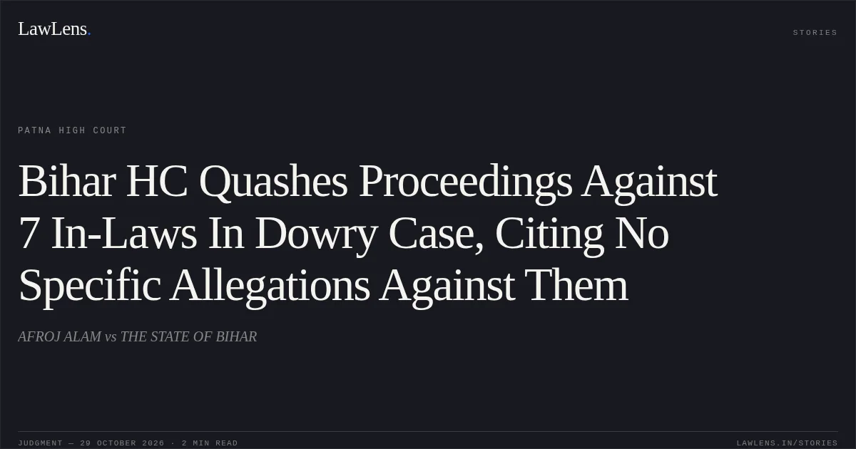 Bihar HC Quashes Proceedings Against 7 In-Laws In Dowry Case, Citing No Specific Allegations Against Them. AFROJ ALAM vs THE STATE OF BIHAR. Patna High Court. LawLens
