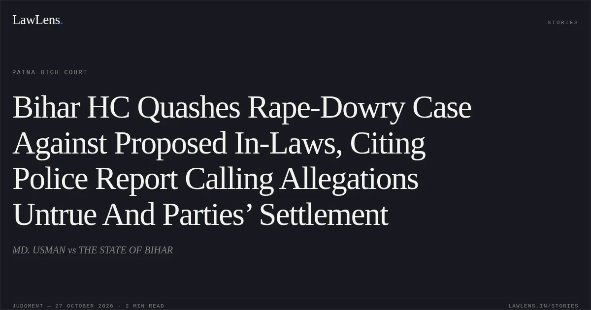 Bihar HC Quashes Rape-Dowry Case Against Proposed In-Laws, Citing Police Report Calling Allegations Untrue And Parties’ Settlement. MD. USMAN vs THE STATE OF BIHAR. Patna High Court. LawLens