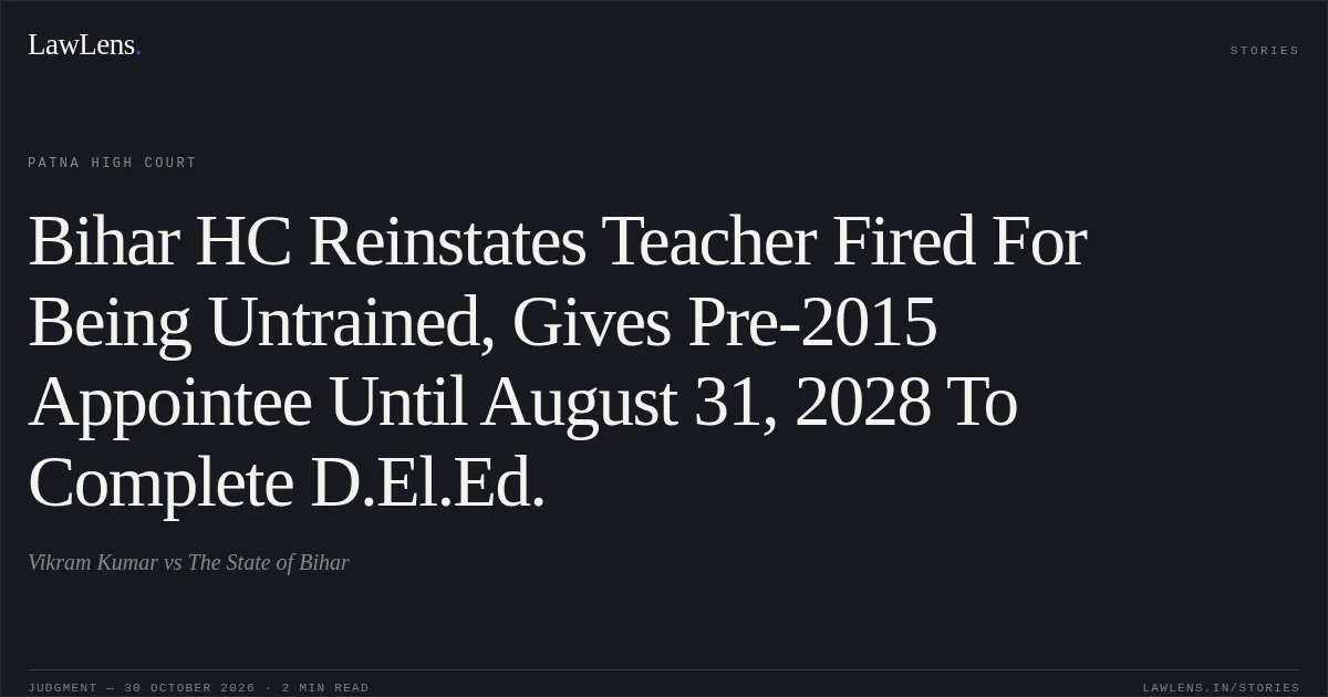 Bihar HC Reinstates Teacher Fired For Being Untrained, Gives Pre-2015 Appointee Until August 31, 2028 To Complete D.El.Ed.. Vikram Kumar vs The State of Bihar. Patna High Court. LawLens