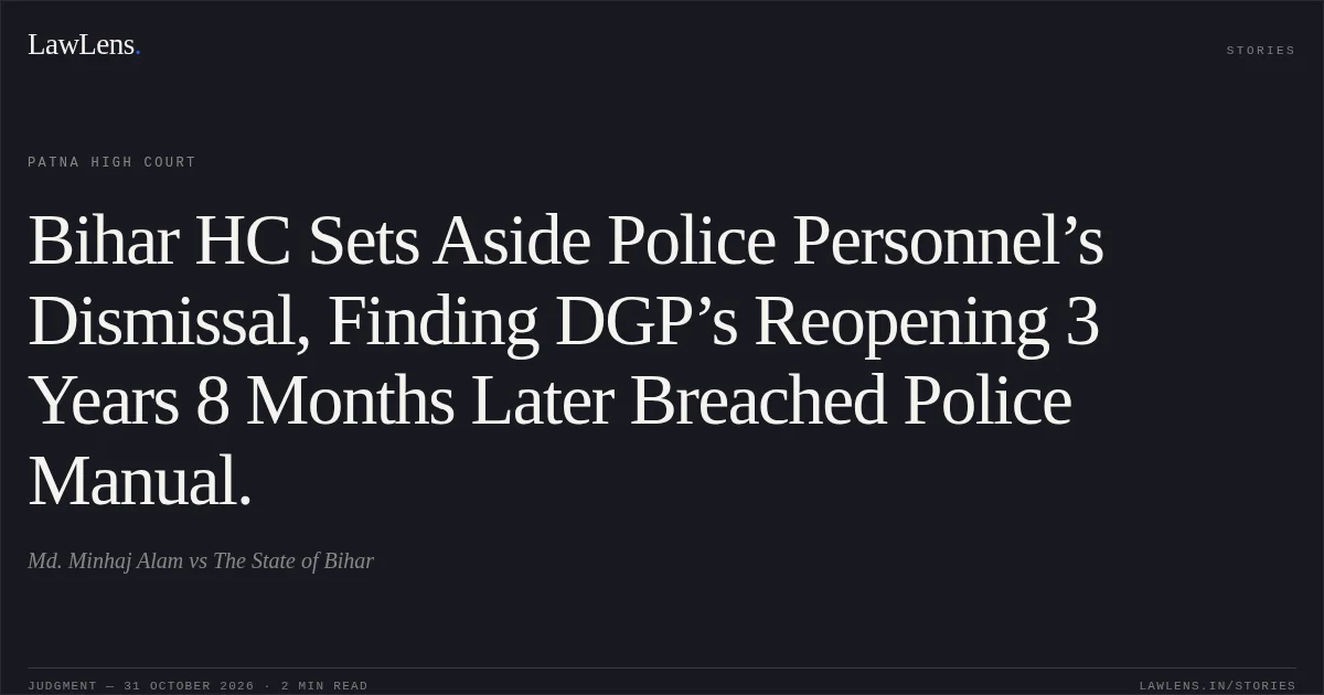Bihar HC Sets Aside Police Personnel’s Dismissal, Finding DGP’s Reopening 3 Years 8 Months Later Breached Police Manual.. Md. Minhaj Alam vs The State of Bihar. Patna High Court. LawLens