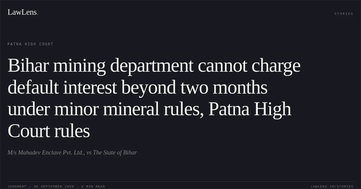 Bihar mining department cannot charge default interest beyond two months under minor mineral rules, Patna High Court rules. M/s Mahadev Enclave Pvt. Ltd., vs The State of Bihar. Patna High Court. LawLens