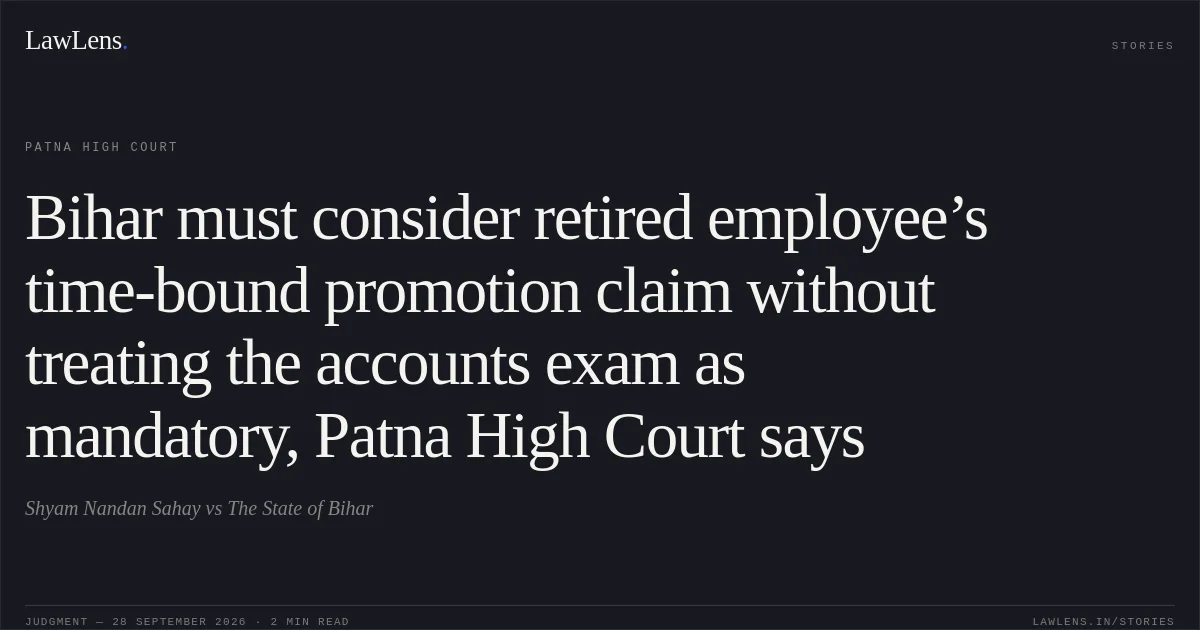 Bihar must consider retired employee’s time-bound promotion claim without treating the accounts exam as mandatory, Patna High Court says. Shyam Nandan Sahay vs The State of Bihar. Patna High Court. LawLens