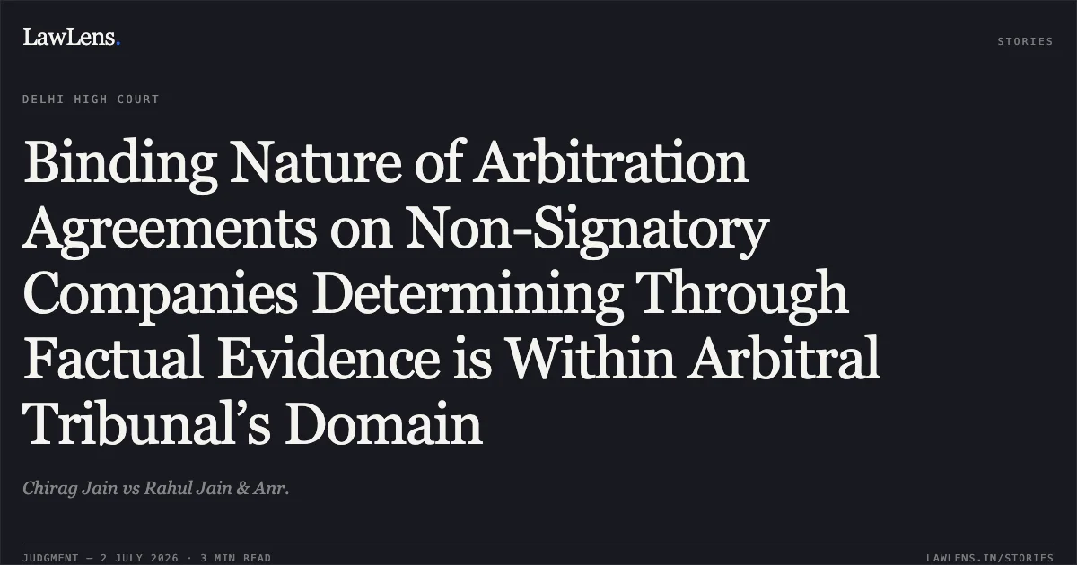 Binding Nature of Arbitration Agreements on Non-Signatory Companies Determining Through Factual Evidence is Within Arbitral Tribunal’s Domain. Chirag Jain vs Rahul Jain & Anr.. Delhi High Court. LawLens