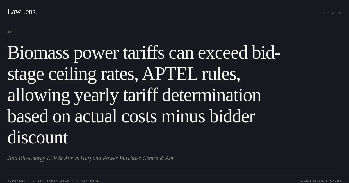 Biomass power tariffs can exceed bid-stage ceiling rates, APTEL rules, allowing yearly tariff determination based on actual costs minus bidder discount. Jind Bio-Energy LLP & Anr vs Haryana Power Purchase Centre & Anr. APTEL. LawLens