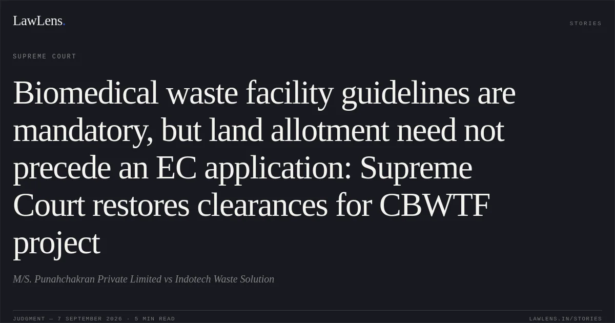 Biomedical waste facility guidelines are mandatory, but land allotment need not precede an EC application: Supreme Court restores clearances for CBWTF project. M/S. Punahchakran Private Limited vs Indotech Waste Solution. Supreme Court. LawLens