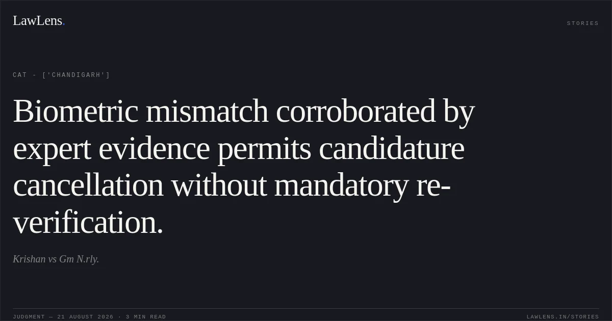 Biometric mismatch corroborated by expert evidence permits candidature cancellation without mandatory re-verification.. Krishan vs Gm N.rly.. CAT - ['Chandigarh']. LawLens