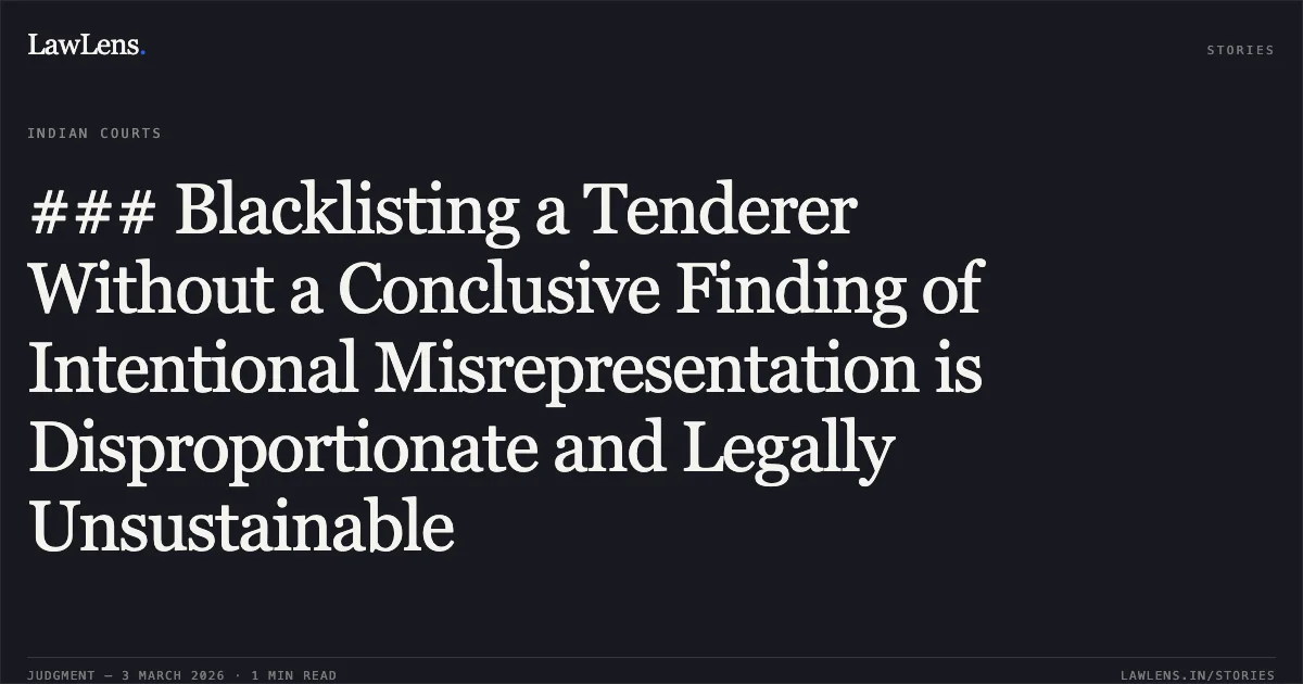 ### Blacklisting a Tenderer Without a Conclusive Finding of Intentional Misrepresentation is Disproportionate and Legally Unsustainable. M/s A.K. Construction & Ors. v. State of Chhattisgarh & Ors. [2026:CGHC:10481-DB]. Chhattisgarh High Court. LawLens