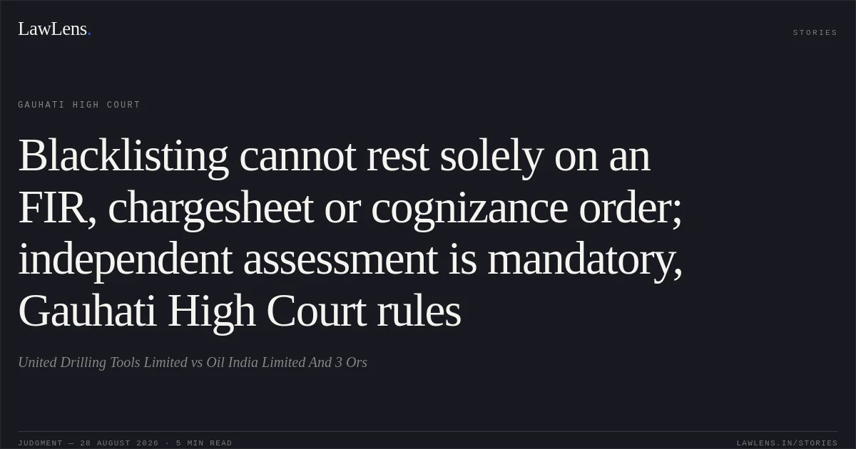 Blacklisting cannot rest solely on an FIR, chargesheet or cognizance order; independent assessment is mandatory, Gauhati High Court rules. United Drilling Tools Limited vs Oil India Limited And 3 Ors. Gauhati High Court. LawLens