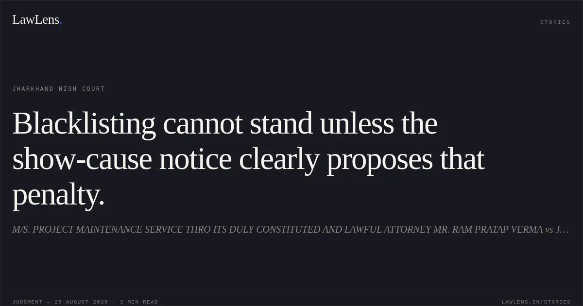 Blacklisting cannot stand unless the show-cause notice clearly proposes that penalty.. M/S. PROJECT MAINTENANCE SERVICE THRO ITS DULY CONSTITUTED AND LAWFUL ATTORNEY MR. RAM PRATAP VERMA vs JHARKHAND STATE CO-OPERATIVE LAC MARKETING AND PROCUREMENT FEDERATION LIMITED. Jharkhand High Court. LawLens