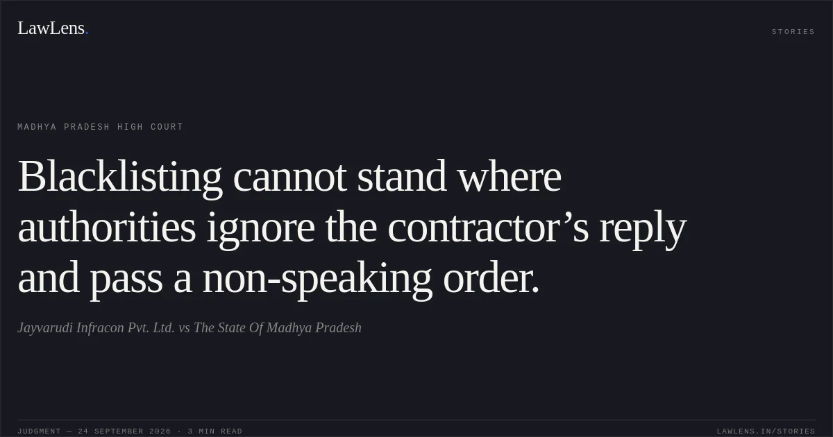 Blacklisting cannot stand where authorities ignore the contractor’s reply and pass a non-speaking order.. Jayvarudi Infracon Pvt. Ltd. vs The State Of Madhya Pradesh. Madhya Pradesh High Court. LawLens