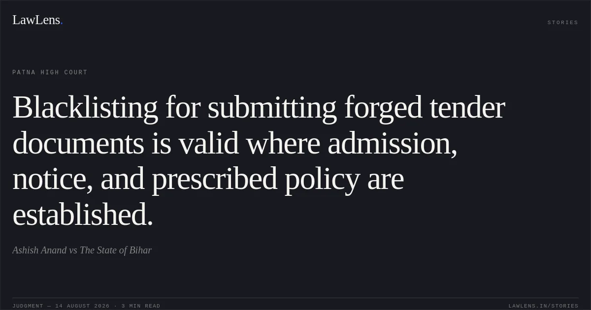Blacklisting for submitting forged tender documents is valid where admission, notice, and prescribed policy are established.. Ashish Anand vs The State of Bihar. Patna High Court. LawLens