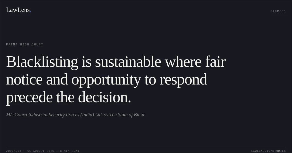 Blacklisting is sustainable where fair notice and opportunity to respond precede the decision.. M/s Cobra Industrial Security Forces (India) Ltd. vs The State of Bihar. Patna High Court. LawLens