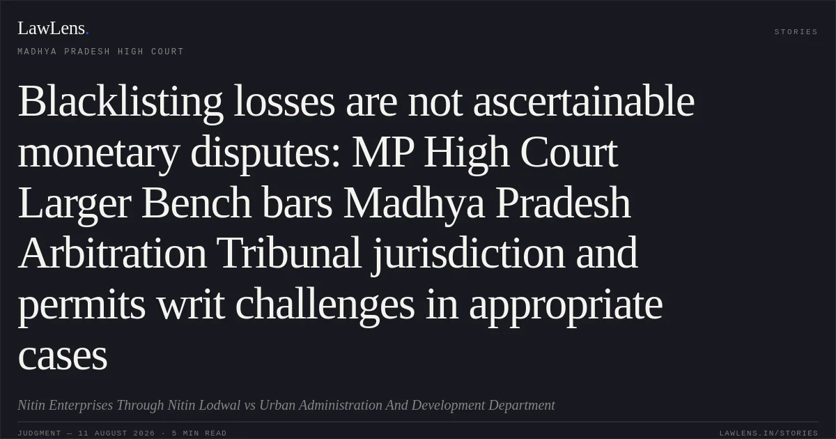 Blacklisting losses are not ascertainable monetary disputes: MP High Court Larger Bench bars Madhya Pradesh Arbitration Tribunal jurisdiction and permits writ challenges in appropriate cases. Nitin Enterprises Through Nitin Lodwal vs Urban Administration And Development Department. Madhya Pradesh High Court. LawLens