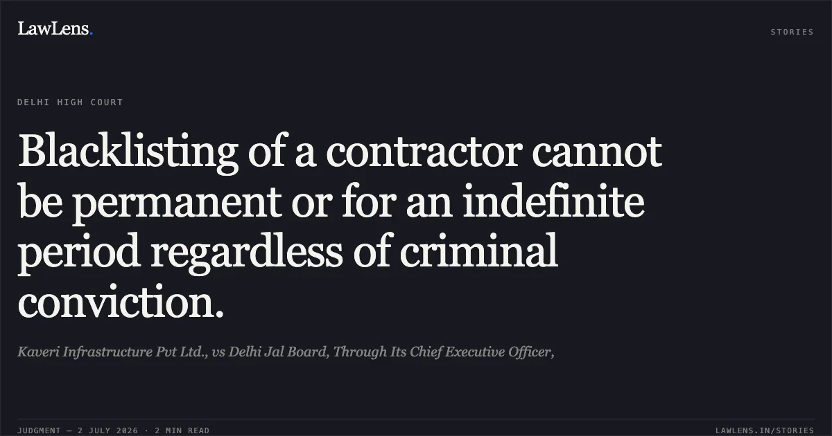 Blacklisting of a contractor cannot be permanent or for an indefinite period regardless of criminal conviction.. Kaveri Infrastructure Pvt Ltd., vs Delhi Jal Board, Through Its Chief Executive Officer,. Delhi High Court. LawLens