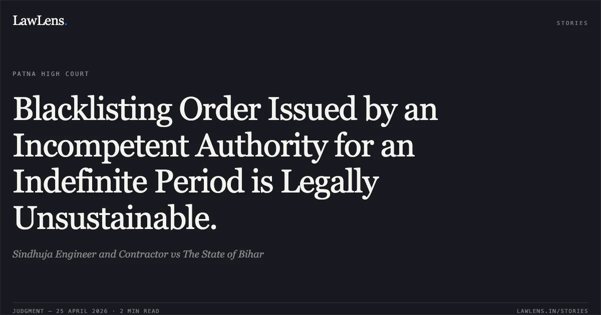 Blacklisting Order Issued by an Incompetent Authority for an Indefinite Period is Legally Unsustainable.. Sindhuja Engineer and Contractor vs The State of Bihar. Patna High Court. LawLens
