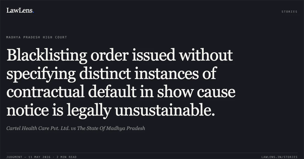 Blacklisting order issued without specifying distinct instances of contractual default in show cause notice is legally unsustainable.. Cartel Health Care Pvt. Ltd. vs The State Of Madhya Pradesh. Madhya Pradesh High Court. LawLens