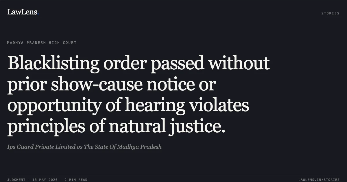 Blacklisting order passed without prior show-cause notice or opportunity of hearing violates principles of natural justice.. Ips Guard Private Limited vs The State Of Madhya Pradesh. Madhya Pradesh High Court. LawLens
