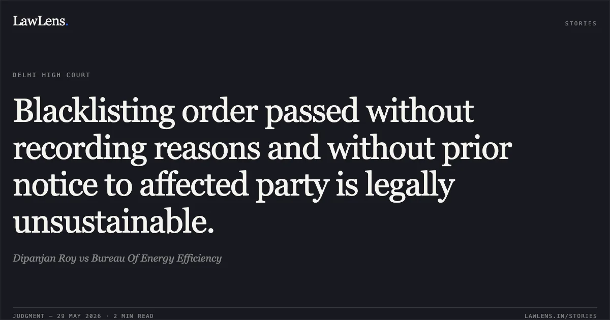 Blacklisting order passed without recording reasons and without prior notice to affected party is legally unsustainable.. Dipanjan Roy vs Bureau Of Energy Efficiency. Delhi High Court. LawLens