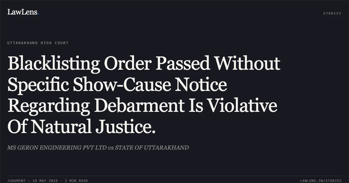 Blacklisting Order Passed Without Specific Show-Cause Notice Regarding Debarment Is Violative Of Natural Justice.. MS GERON ENGINEERING PVT LTD vs STATE OF UTTARAKHAND. Uttarakhand High Court. LawLens