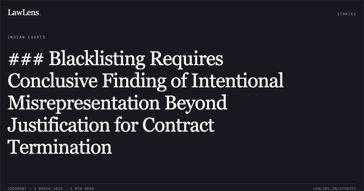 ### Blacklisting Requires Conclusive Finding of Intentional Misrepresentation Beyond Justification for Contract Termination. M/s A.K. Construction & Ors. v. State of Chhattisgarh & Ors. [2026:CGHC:10481-DB]. Chhattisgarh High Court. LawLens
