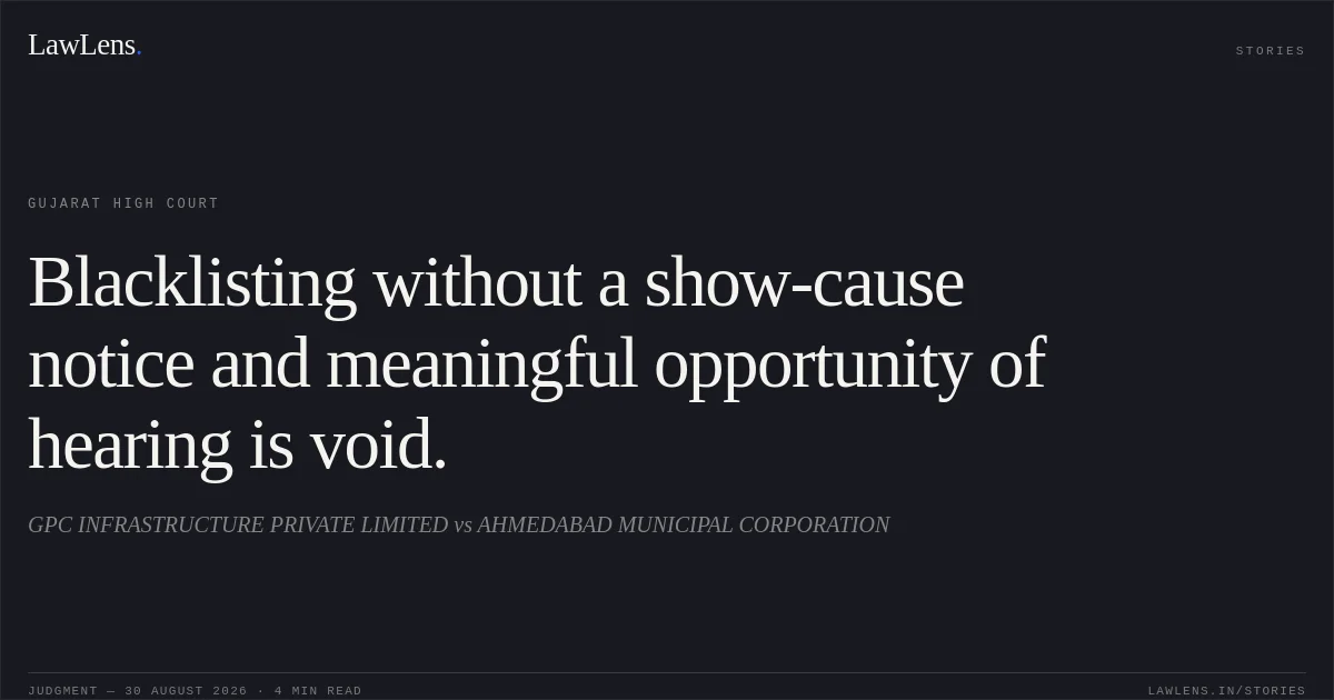 Blacklisting without a show-cause notice and meaningful opportunity of hearing is void.. GPC INFRASTRUCTURE PRIVATE LIMITED vs AHMEDABAD MUNICIPAL CORPORATION. Gujarat High Court. LawLens