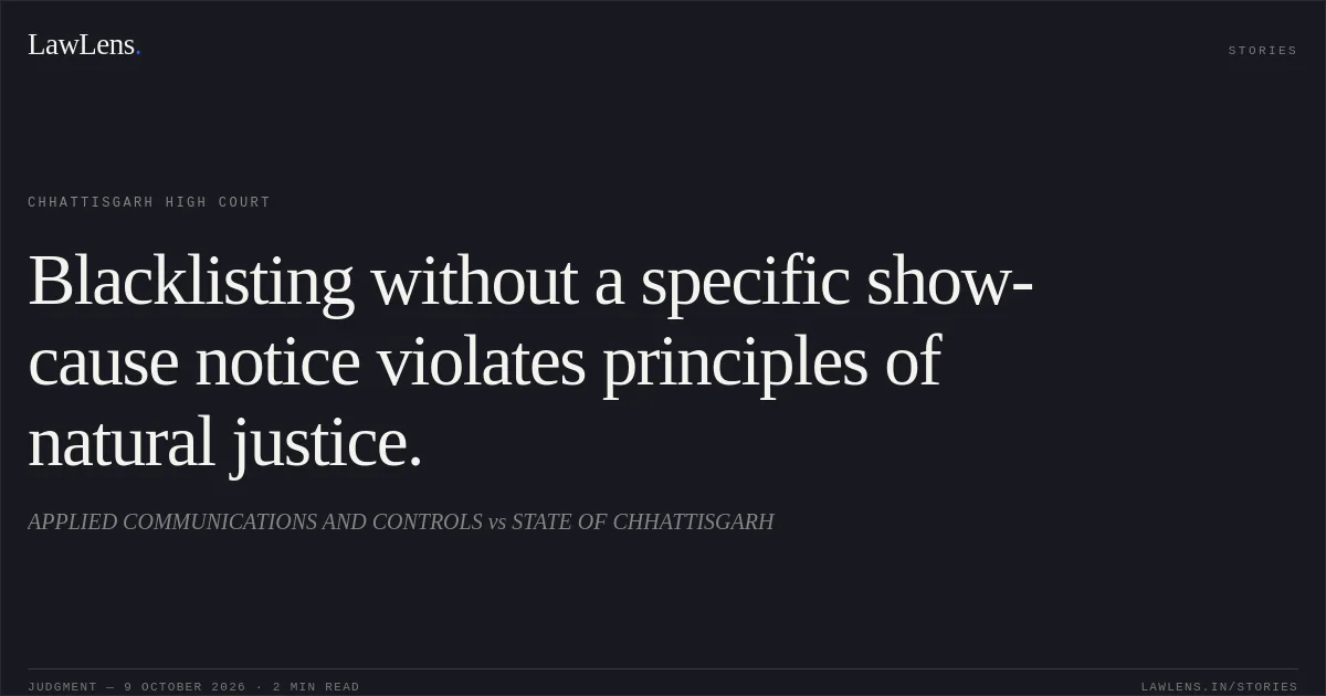 Blacklisting without a specific show-cause notice violates principles of natural justice.. APPLIED COMMUNICATIONS AND CONTROLS vs STATE OF CHHATTISGARH. Chhattisgarh High Court. LawLens