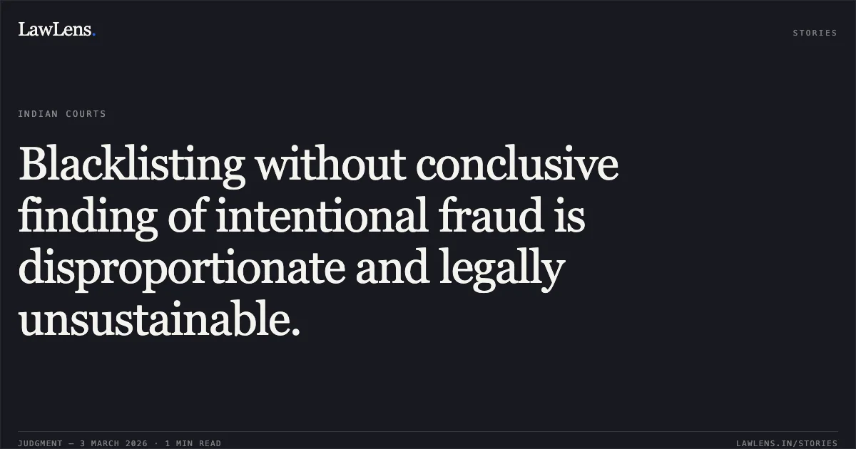 Blacklisting without conclusive finding of intentional fraud is disproportionate and legally unsustainable.. M/s A.K. Construction & Ors. v. State of Chhattisgarh & Ors. [2026:CGHC:10481-DB]. Chhattisgarh High Court. LawLens
