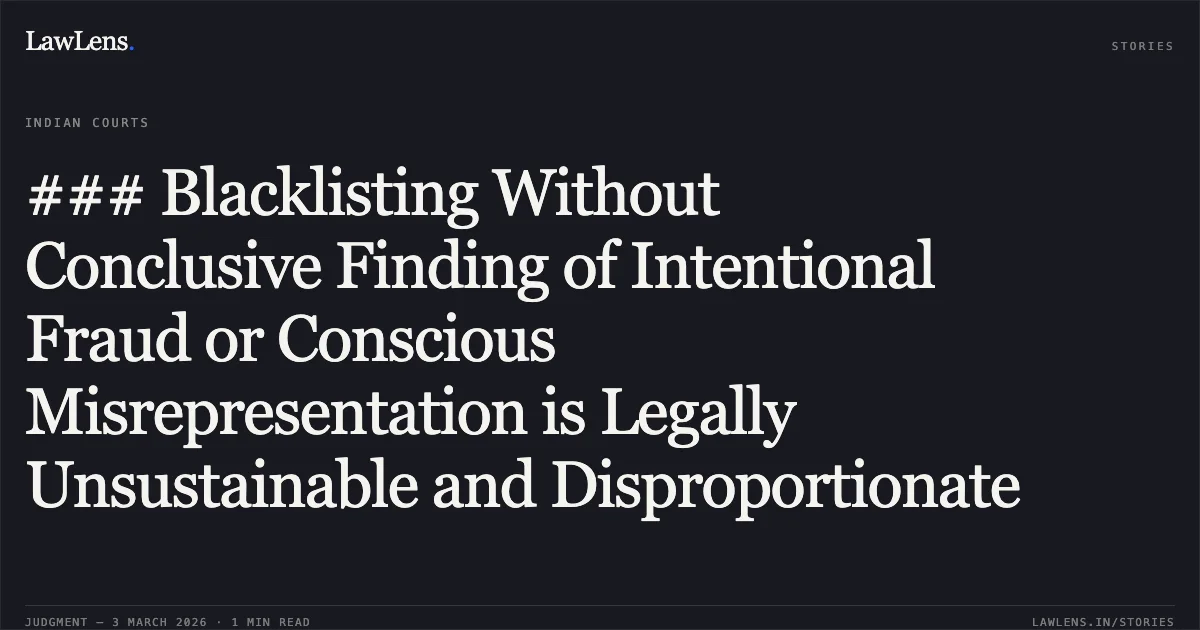### Blacklisting Without Conclusive Finding of Intentional Fraud or Conscious Misrepresentation is Legally Unsustainable and Disproportionate. M/s A.K. Construction & Ors. v. State of Chhattisgarh & Ors. [2026:CGHC:10481-DB]. Chhattisgarh High Court. LawLens