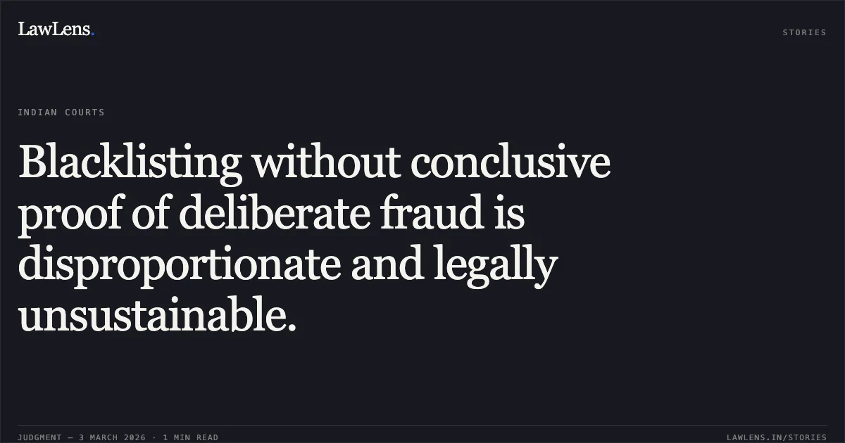 Blacklisting without conclusive proof of deliberate fraud is disproportionate and legally unsustainable.. M/s A.K. Construction & Ors. v. State of Chhattisgarh & Ors. [2026:CGHC:10481-DB]. Chhattisgarh High Court. LawLens