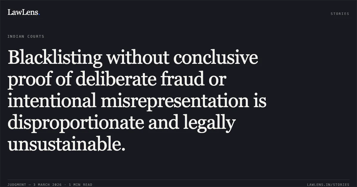 Blacklisting without conclusive proof of deliberate fraud or intentional misrepresentation is disproportionate and legally unsustainable.. M/s A.K. Construction & Ors. v. State of Chhattisgarh & Ors. [2026:CGHC:10481-DB]. Chhattisgarh High Court. LawLens