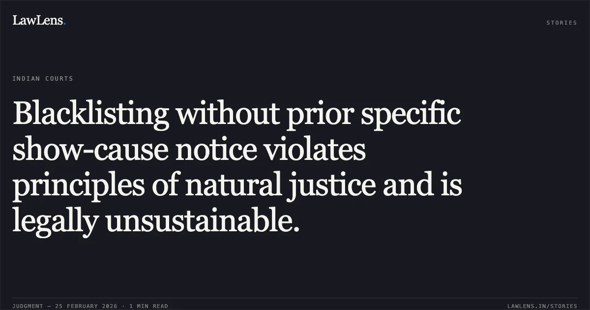 Blacklisting without prior specific show-cause notice violates principles of natural justice and is legally unsustainable.. Sarita Ware House through Proprietor Smt. Sarita Tayal v. The State of Madhya Pradesh and Others [2026:MPHC-GWL:7121]. Madhya Pradesh High Court. LawLens