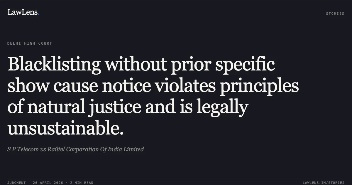 Blacklisting without prior specific show cause notice violates principles of natural justice and is legally unsustainable.. S P Telecom vs Railtel Corporation Of India Limited. Delhi High Court. LawLens